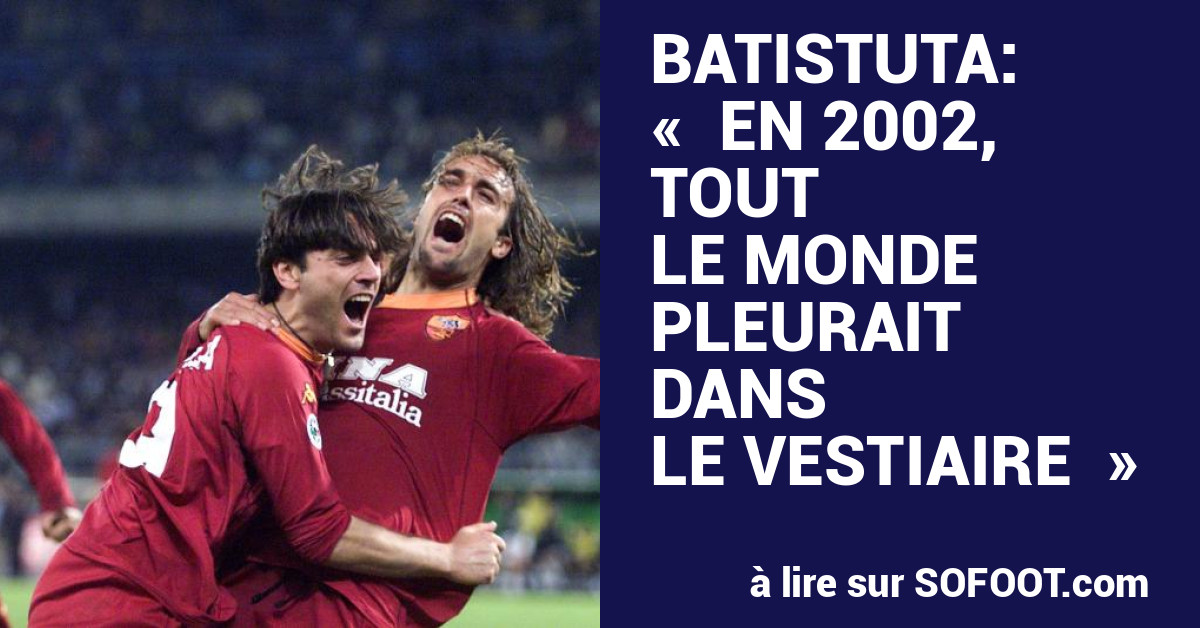 Batistuta En 2002 tout le monde pleurait dans le vestiaire